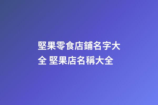 堅果零食店鋪名字大全 堅果店名稱大全-第1張-店鋪起名-玄機派